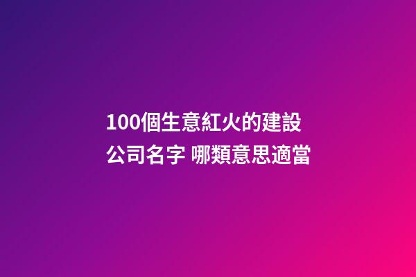 100個生意紅火的建設公司名字 哪類意思適當-第1張-公司起名-玄機派